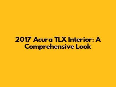 2017 Acura TLX Interior: A Comprehensive Look
