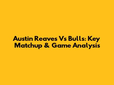 Austin Reaves Vs Bulls: Key Matchup & Game Analysis