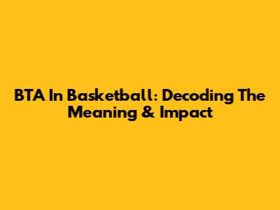 BTA In Basketball: Decoding The Meaning & Impact
