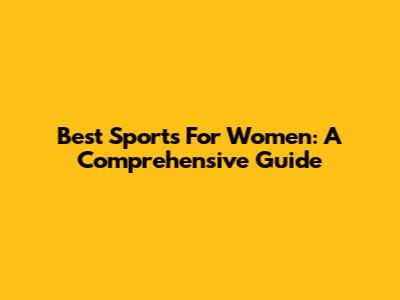 Best Sports For Women: A Comprehensive Guide