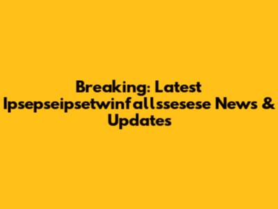Breaking: Latest Ipsepseipsetwinfallssesese News & Updates