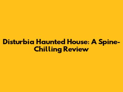 Disturbia Haunted House: A Spine-Chilling Review