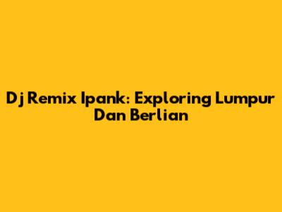 Dj Remix Ipank: Exploring 'Lumpur Dan Berlian'
