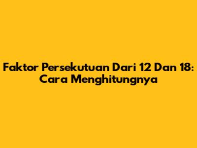 Faktor Persekutuan Dari 12 Dan 18: Cara Menghitungnya