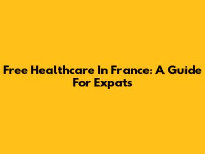 Free Healthcare In France: A Guide For Expats