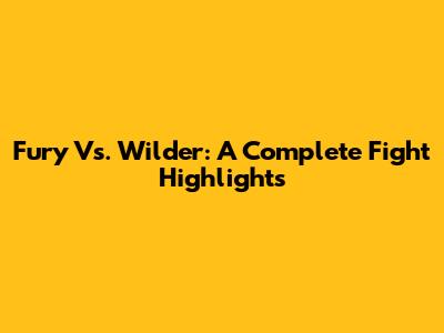 Fury Vs. Wilder: A Complete Fight Highlights