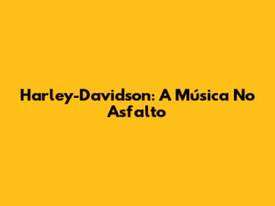 Harley-Davidson: A Música No Asfalto