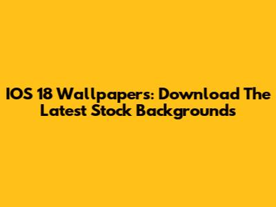 IOS 18 Wallpapers: Download The Latest Stock Backgrounds