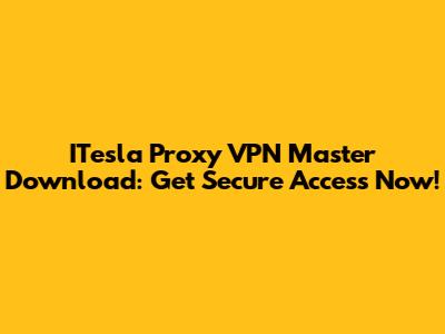 ITesla Proxy VPN Master Download: Get Secure Access Now!