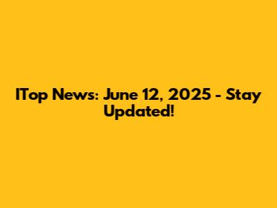 ITop News: June 12, 2025 - Stay Updated!