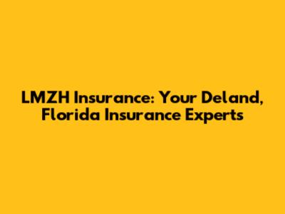 LMZH Insurance: Your Deland, Florida Insurance Experts