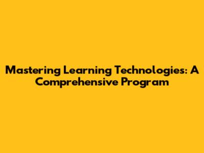 Mastering Learning Technologies: A Comprehensive Program