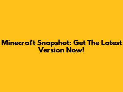 Minecraft Snapshot: Get The Latest Version Now!