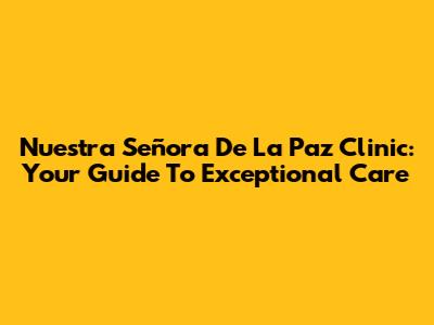 Nuestra Señora De La Paz Clinic: Your Guide To Exceptional Care