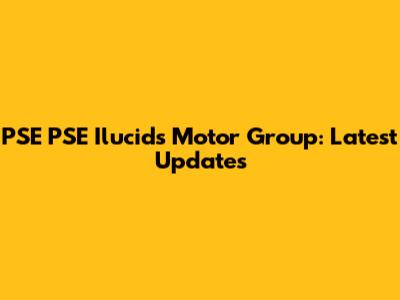 PSE PSE Ilucids Motor Group: Latest Updates