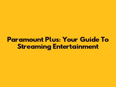 Paramount Plus: Your Guide To Streaming Entertainment