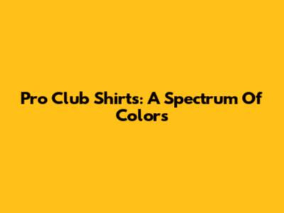 Pro Club Shirts: A Spectrum Of Colors
