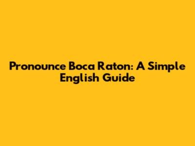 Pronounce Boca Raton: A Simple English Guide