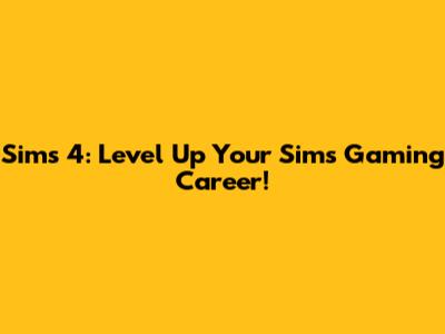 Sims 4: Level Up Your Sim's Gaming Career!