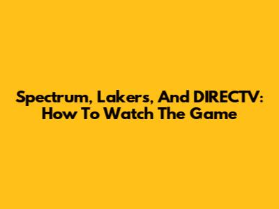 Spectrum, Lakers, And DIRECTV: How To Watch The Game