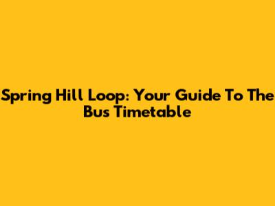 Spring Hill Loop: Your Guide To The Bus Timetable