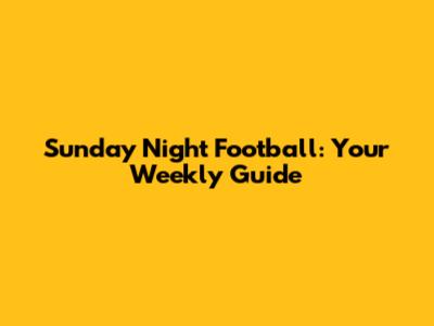 Sunday Night Football: Your Weekly Guide